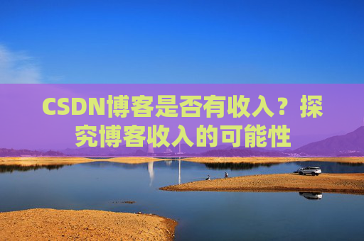 CSDN博客是否有收入？探究博客收入的可能性